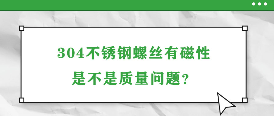 304不銹鋼螺絲有磁性是不是質(zhì)量問(wèn)題？