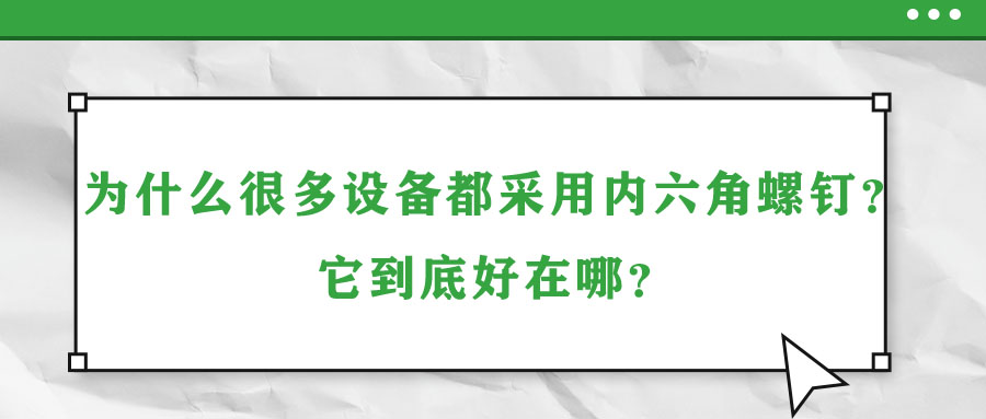 為什么很多設(shè)備都采用內(nèi)六角螺釘？它到底好在哪？