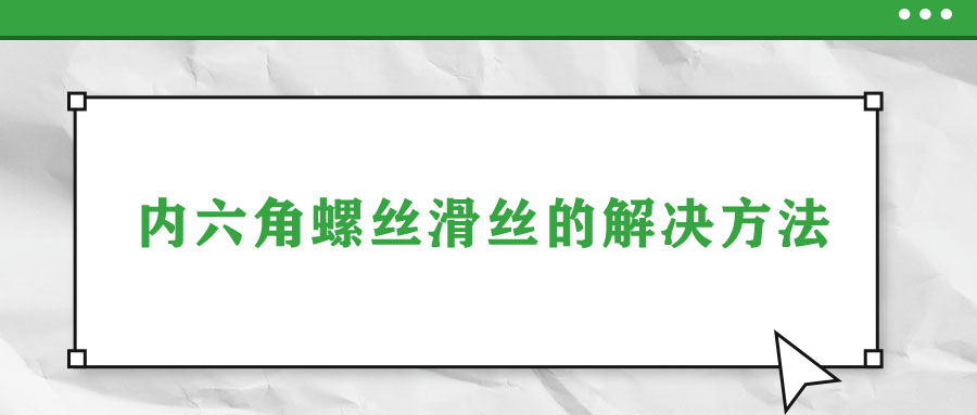 內(nèi)六角螺絲滑絲的解決方法