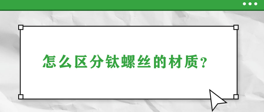 怎么區(qū)分鈦螺絲的材質(zhì)？