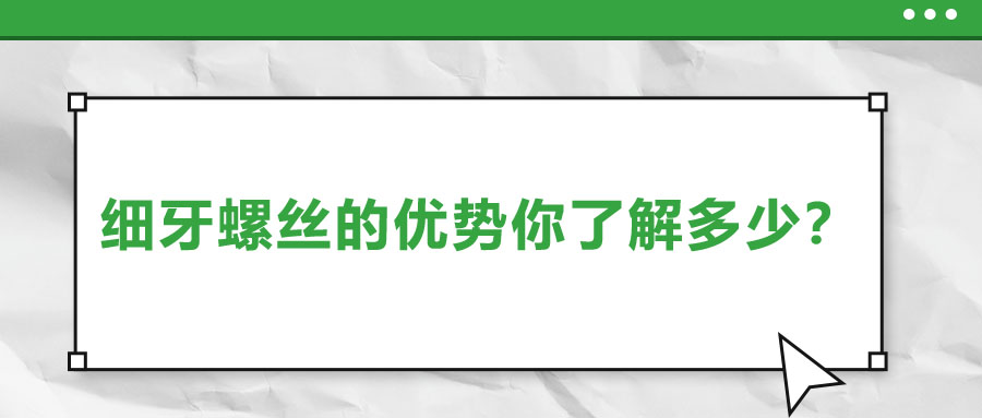 細牙螺絲的優(yōu)勢你了解多少？