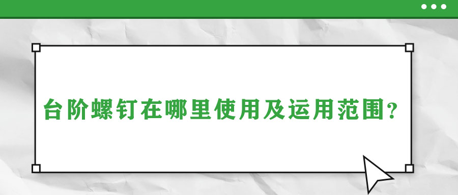 臺(tái)階螺釘在哪里使用及運(yùn)用范圍？