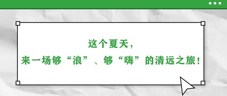 這個(gè)夏天，來(lái)一場(chǎng)夠“浪”、夠“嗨”的清遠(yuǎn)之旅！