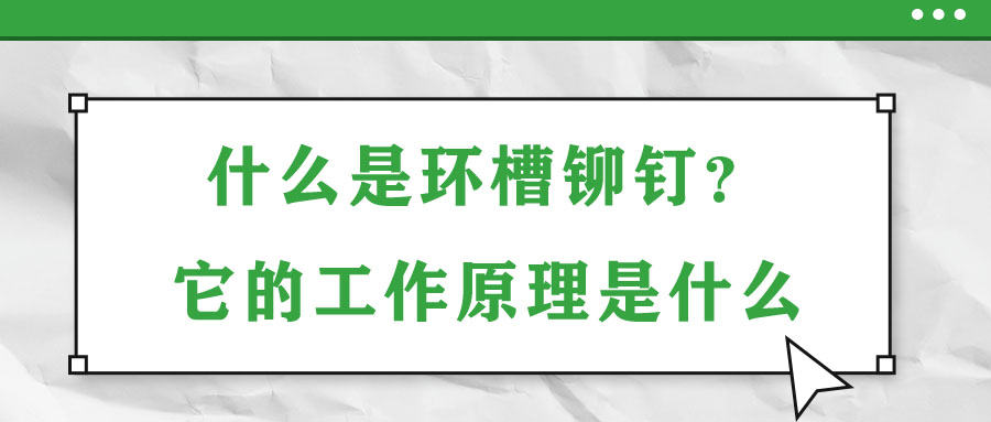 什么是環(huán)槽鉚釘？它的工作原理是什么？