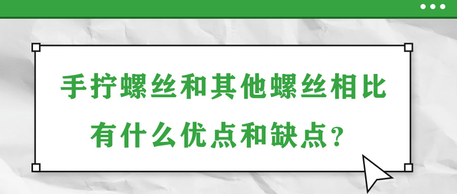 手?jǐn)Q螺絲和其他螺絲相比有什么優(yōu)點(diǎn)和缺點(diǎn)？